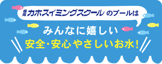カホスイミングのプールはみんなに優しい安全・安心やさしいお水！